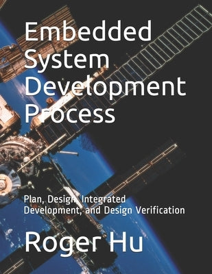 Embedded System Development Process: Plan, Design, Integrated Development, and Design Verification by Hu, Roger