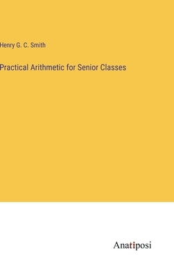 Practical Arithmetic for Senior Classes by Smith, Henry G. C.