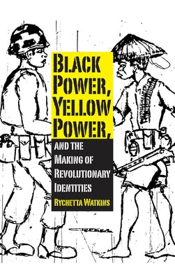 Black Power, Yellow Power, and the Making of Revolutionary Identities by Watkins, Rychetta
