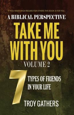 Take Me With You: Volume 2: The 7 Types of Friends in your Life by Gathers, Troy D.