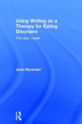 Using Writing as a Therapy for Eating Disorders: The Diary Healer by Alexander, June