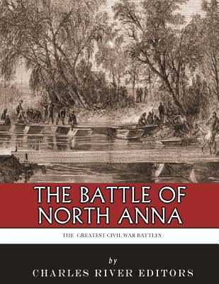 The Greatest Civil War Battles: The Battle of North Anna by Charles River