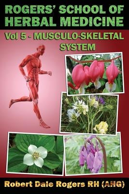 Rogers' School of Herbal Medicine Volume Five: Musculo-Skeletal System by Rogers Rh, Robert Dale