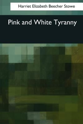 Pink and White Tyranny by Stowe, Harriet Elizabeth Beecher