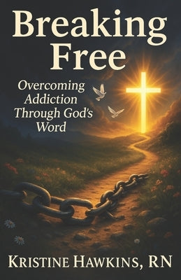 Breaking Free: Overcoming Addiction Through God's Word by Hawkins, Kristine