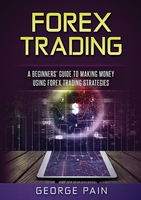 Forex Trading: A Beginners' Guide to making money using Forex Trading Strategies by Pain, George