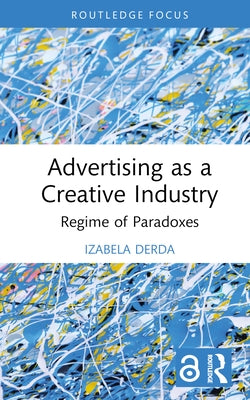 Advertising as a Creative Industry: Regime of Paradoxes by Derda, Izabela