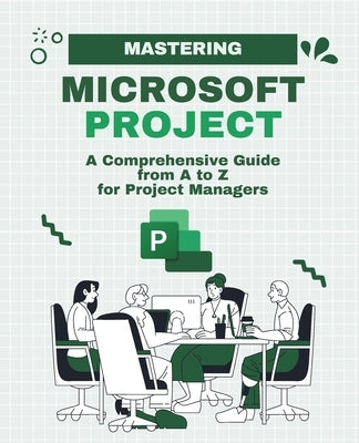 Mastering Microsoft Project: A Comprehensive Guide from A to Z for Project Managers by Huynh, Kiet