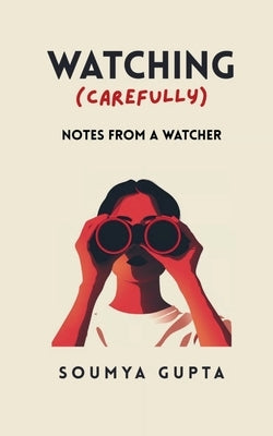 Watching Carefully Notes from a Watcher by Gupta, Soumya