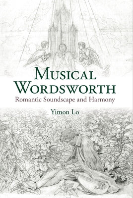 Musical Wordsworth: Romantic Soundscape and Harmony by Lo, Yimon