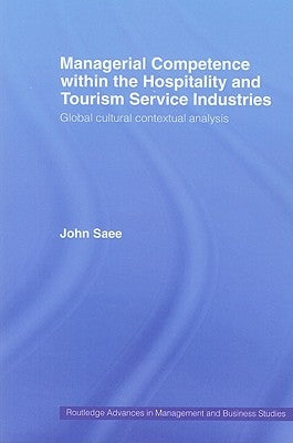 Managerial Competence within the Tourism and Hospitality Service Industries: Global Cultural Contextual Analysis by Saee, John
