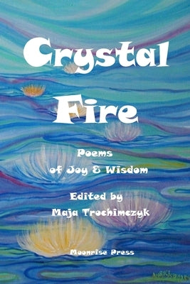 Crystal Fire. Poems of Joy and Wisdom by Trochimczyk, Maja