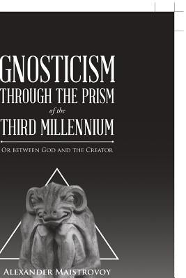 Gnosticism Through the Prism of the Third Millennium: Or Between God and the Creator by Maistrovoy, Alexander