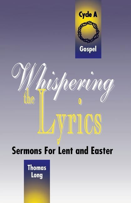 Whispering the Lyrics: Sermons for Lent and Easter: Cycle A, Gospel Texts by Long, Thomas G.