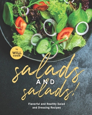 Salads and Salads!: Flavorful and Healthy Salad and Dressing Recipes by Cook, Will