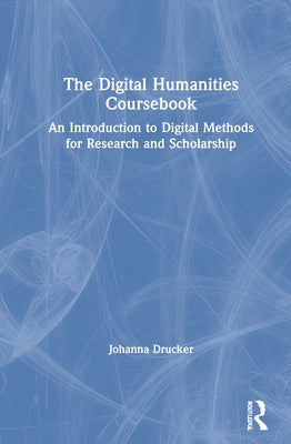 The Digital Humanities Coursebook: An Introduction to Digital Methods for Research and Scholarship by Drucker, Johanna