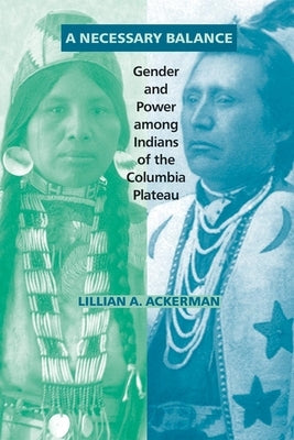 A Necessary Balance: Gender and Power Among Indians of the Columbia Plateau by Ackerman, Lillian A.