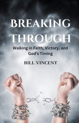 Breaking Through: Walking in Faith, Victory, and God's Timing by Vincent, Bill