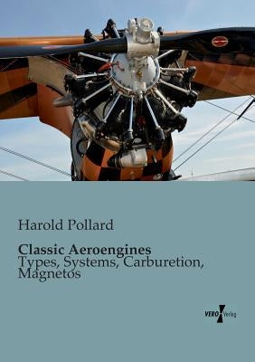 Classic Aeroengines: Types, Systems, Carburetion, Magnetos by Pollard, Harold