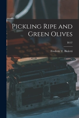 Pickling Ripe and Green Olives; B137 by Bioletti, Frederic T. (Frederic Theod