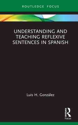 Understanding and Teaching Reflexive Sentences in Spanish by González, Luis H.