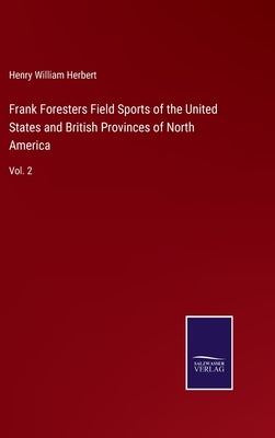 Frank Foresters Field Sports of the United States and British Provinces of North America: Vol. 2 by Herbert, Henry William