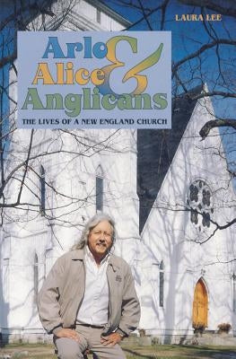 Arlo, Alice, and Anglicians: The Lives of a New England Church by Lee, Laura
