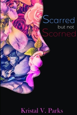 Scarred but not Scorned by Parks, Kristal