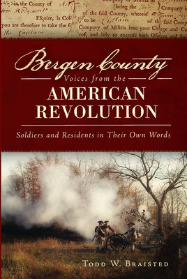 Bergen County Voices from the American Revolution:: Soldiers and Residents in Their Own Words by Braisted, Todd W.