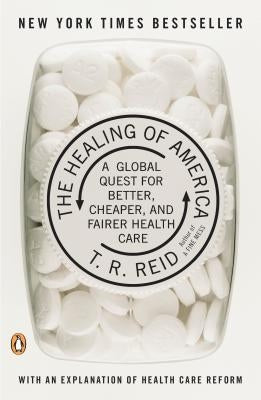 The Healing of America: A Global Quest for Better, Cheaper, and Fairer Health Care by Reid, T. R.