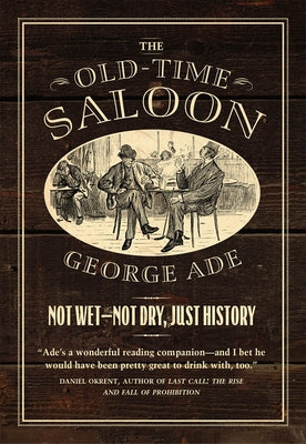 The Old-Time Saloon: Not Wet - Not Dry, Just History by Ade, George