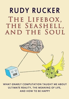 The Lifebox, the Seashell, and the Soul: What Gnarly Computation Taught Me About Ultimate Reality, The Meaning of Life, And How to Be Happy by Rucker, Rudy