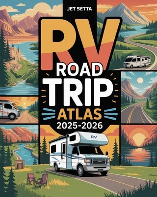 RV Road Trip Atlas 2025-2026: Explore National Parks, Hidden Gems, and Cross-Country RV Adventures with Scenic Routes, Campgrounds, Must-See Destinati by Setta, Jet