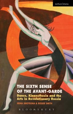The Sixth Sense of the Avant-Garde: Dance, Kinaesthesia and the Arts in Revolutionary Russia by Sirotkina, Irina