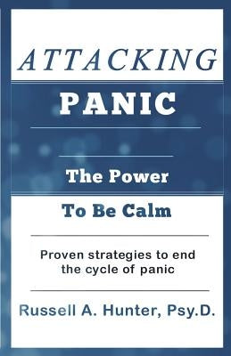 Attacking Panic: The Power to Be Calm by Hunter Psy D., Russell a.