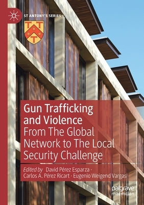Gun Trafficking and Violence: From the Global Network to the Local Security Challenge by Pérez Esparza, David