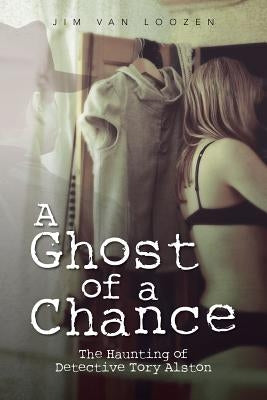 A Ghost of a Chance: The Haunting of Detective Tory Alston by Van Loozen, Jim