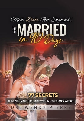 Meet, Date, Get Engaged, and Married in 90 Days: 77 Secrets That Will Make Him Marry You in Less Than 12 Weeks by Pierre, Wendy