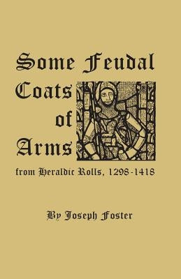 Some Feudal Coats of Arms from Heraldic Rolls, 1298-1418 by Foster, Joseph