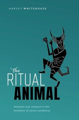 The Ritual Animal: Imitation and Cohesion in the Evolution of Social Complexity by Whitehouse, Harvey
