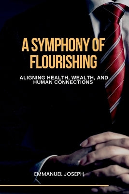 A Symphony of Flourishing, Aligning Health, Wealth, and Human Connections by Joseph, Emmanuel
