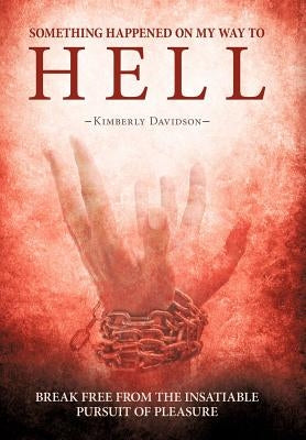 Something Happened on My Way to Hell: Break Free from the Insatiable Pursuit of Pleasure by Davidson, Kimberly