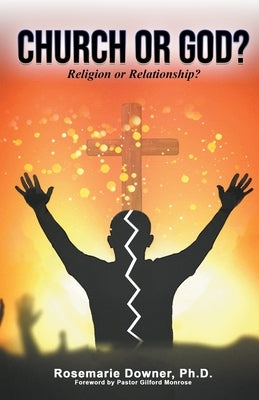 Church or God? Religion or Relationship? by Downer, Rosemarie