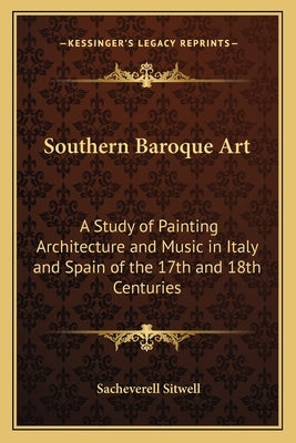 Southern Baroque Art: A Study of Painting Architecture and Music in Italy and Spain of the 17th and 18th Centuries by Sitwell, Sacheverell