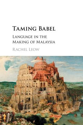 Taming Babel: Language in the Making of Malaysia by Leow, Rachel