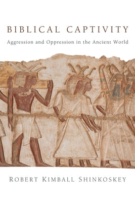 Biblical Captivity: Aggression and Oppression in the Ancient World by Shinkoskey, Robert Kimball