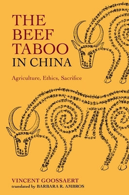 The Beef Taboo in China: Agriculture, Ethics, Sacrifice by Goossaert, Vincent
