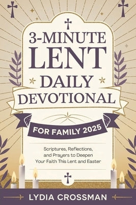 3-Minute Lent Daily Devotional for Family 2025: Scriptures, Reflections, and Prayers to Deepen Your Faith This Lent and Easter by Crossman, Lydia