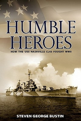 Humble Heroes: How the USS Nashville CL43 Fought WWII by Bustin, Steven George