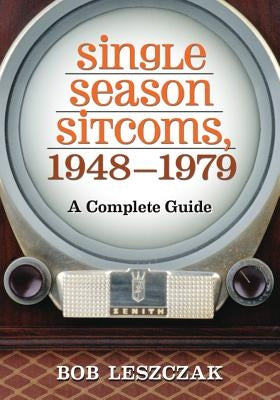 Single Season Sitcoms, 1948-1979: A Complete Guide by Leszczak, Bob